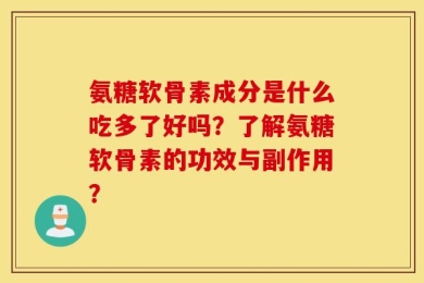 氨糖软骨素成分是什么吃多了好吗？了解氨糖软骨素的功效与副作用？