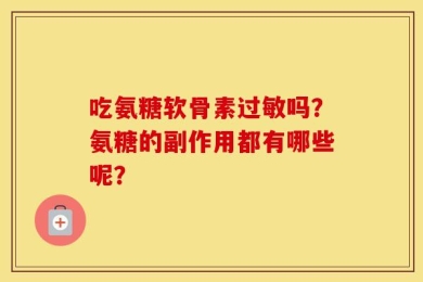 吃氨糖软骨素过敏吗？氨糖的副作用都有哪些呢？