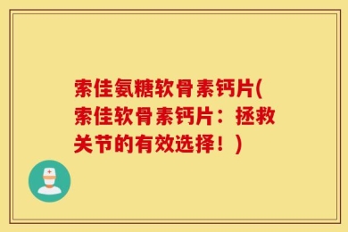 索佳氨糖软骨素钙片(索佳软骨素钙片：拯救关节的有效选择！)