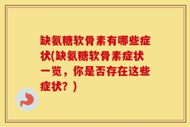 缺氨糖软骨素有哪些症状(缺氨糖软骨素症状一览，你是否存在这些症状？)