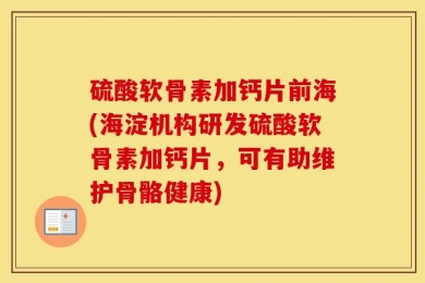硫酸软骨素加钙片前海(海淀机构研发硫酸软骨素加钙片，可有助维护骨骼健康)