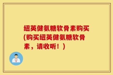 纽英健氨糖软骨素购买(购买纽英健氨糖软骨素，请收听！)