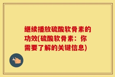 继续播放硫酸软骨素的功效(硫酸软骨素：你需要了解的关键信息)