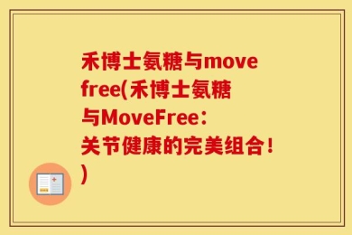 禾博士氨糖与movefree(禾博士氨糖与MoveFree：关节健康的完美组合！)