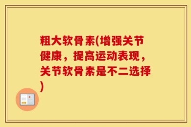 粗大软骨素(增强关节健康，提高运动表现，关节软骨素是不二选择)