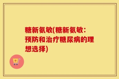 糖新氨敏(糖新氨敏：预防和治疗糖尿病的理想选择)