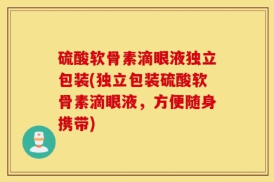 硫酸软骨素滴眼液独立包装(独立包装硫酸软骨素滴眼液，方便随身携带)