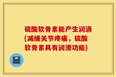 硫酸软骨素能产生润滴(减缓关节疼痛，硫酸软骨素具有润滑功能)
