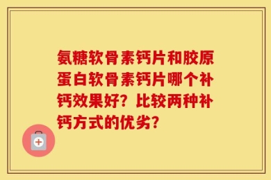 氨糖软骨素钙片和胶原蛋白软骨素钙片哪个补钙效果好？比较两种补钙方式的优劣？