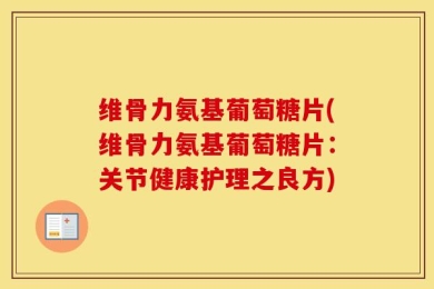 维骨力氨基葡萄糖片(维骨力氨基葡萄糖片：关节健康护理之良方)