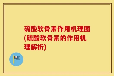 硫酸软骨素作用机理图(硫酸软骨素的作用机理解析)