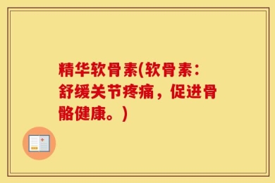 精华软骨素(软骨素：舒缓关节疼痛，促进骨骼健康。)