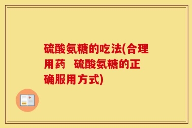 硫酸氨糖的吃法(合理用药  硫酸氨糖的正确服用方式)