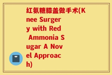 红氨糖膝盖做手术(Knee Surgery with Red Ammonia Sugar A Novel Approach)