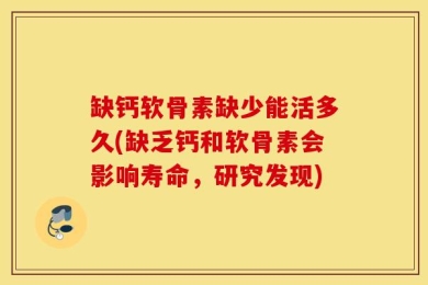 缺钙软骨素缺少能活多久(缺乏钙和软骨素会影响寿命，研究发现)