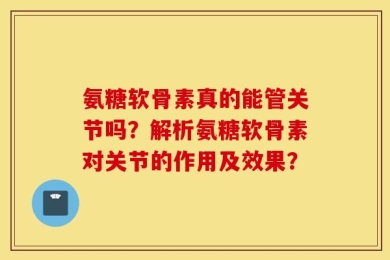 氨糖软骨素真的能管关节吗？解析氨糖软骨素对关节的作用及效果？