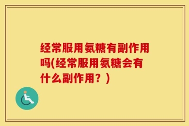 经常服用氨糖有副作用吗(经常服用氨糖会有什么副作用？)