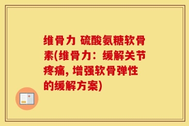 维骨力 硫酸氨糖软骨素(维骨力：缓解关节疼痛, 增强软骨弹性的缓解方案)
