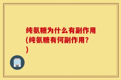 纯氨糖为什么有副作用(纯氨糖有何副作用？)