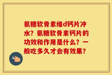氨糖软骨素维d钙片冲水？氨糖软骨素钙片的功效和作用是什么？一般吃多久才会有效果？