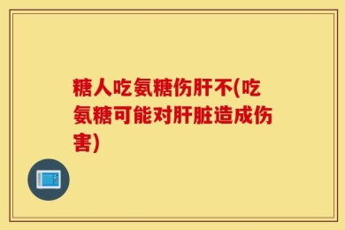 糖人吃氨糖伤肝不(吃氨糖可能对肝脏造成伤害)