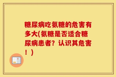 糖尿病吃氨糖的危害有多大(氨糖是否适合糖尿病患者？认识其危害！)