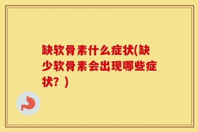 缺软骨素什么症状(缺少软骨素会出现哪些症状？)