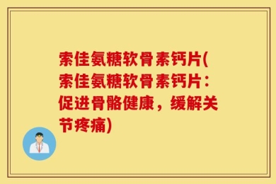 索佳氨糖软骨素钙片(索佳氨糖软骨素钙片：促进骨骼健康，缓解关节疼痛)