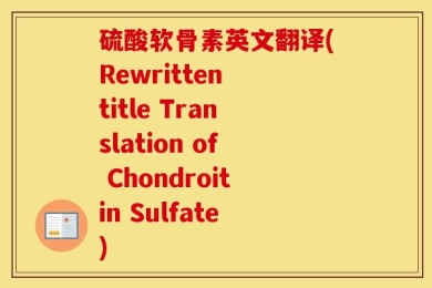 硫酸软骨素英文翻译(Rewritten title Translation of Chondroitin Sulfate)