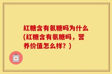 红糖含有氨糖吗为什么(红糖含有氨糖吗，营养价值怎么样？)