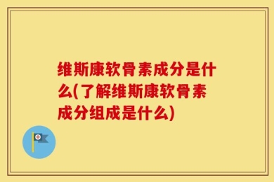 维斯康软骨素成分是什么(了解维斯康软骨素成分组成是什么)