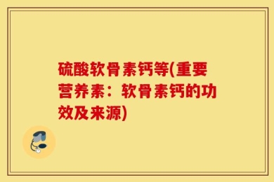 硫酸软骨素钙等(重要营养素：软骨素钙的功效及来源)