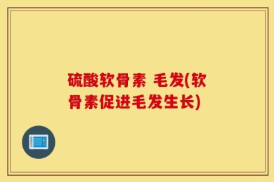 硫酸软骨素 毛发(软骨素促进毛发生长)