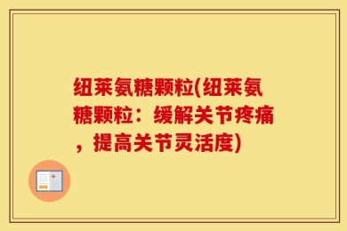 纽莱氨糖颗粒(纽莱氨糖颗粒：缓解关节疼痛，提高关节灵活度)
