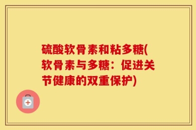 硫酸软骨素和粘多糖(软骨素与多糖：促进关节健康的双重保护)