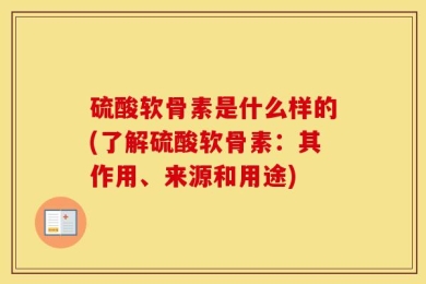 硫酸软骨素是什么样的(了解硫酸软骨素：其作用、来源和用途)