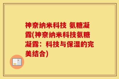 神奈纳米科技 氨糖凝露(神奈纳米科技氨糖凝露：科技与保湿的完美结合)