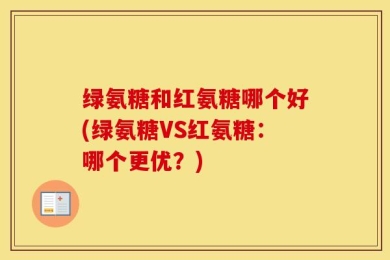 绿氨糖和红氨糖哪个好(绿氨糖VS红氨糖：哪个更优？)