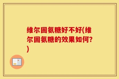 维尔固氨糖好不好(维尔固氨糖的效果如何？)