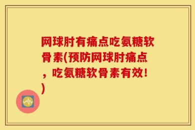 网球肘有痛点吃氨糖软骨素(预防网球肘痛点，吃氨糖软骨素有效！)