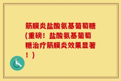 筋膜炎盐酸氨基葡萄糖(重磅！盐酸氨基葡萄糖治疗筋膜炎效果显著！)