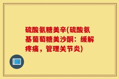 硫酸氨糖美辛(硫酸氨基葡萄糖美沙酮：缓解疼痛，管理关节炎)