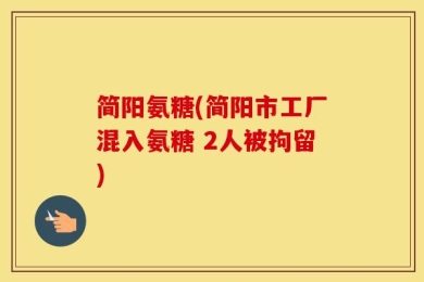 简阳氨糖(简阳市工厂混入氨糖 2人被拘留)