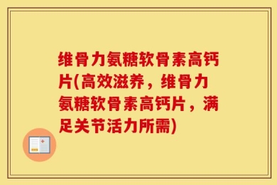 维骨力氨糖软骨素高钙片(高效滋养，维骨力氨糖软骨素高钙片，满足关节活力所需)