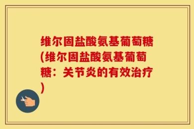 维尔固盐酸氨基葡萄糖(维尔固盐酸氨基葡萄糖：关节炎的有效治疗)