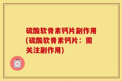 硫酸软骨素钙片副作用(硫酸软骨素钙片：需关注副作用)