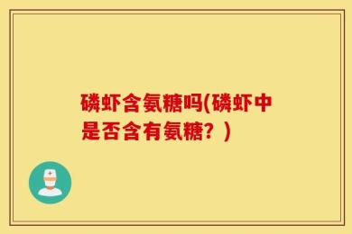 磷虾含氨糖吗(磷虾中是否含有氨糖？)