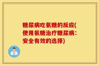 糖尿病吃氨糖的反应(使用氨糖治疗糖尿病：安全有效的选择)