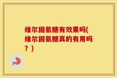 维尔固氨糖有效果吗(维尔固氨糖真的有用吗？)