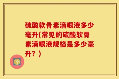 硫酸软骨素滴眼液多少毫升(常见的硫酸软骨素滴眼液规格是多少毫升？)